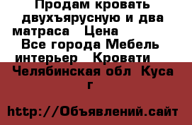 Продам кровать двухъярусную и два матраса › Цена ­ 15 000 - Все города Мебель, интерьер » Кровати   . Челябинская обл.,Куса г.